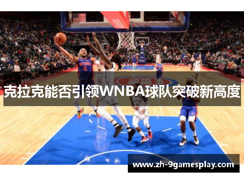 克拉克能否引领WNBA球队突破新高度