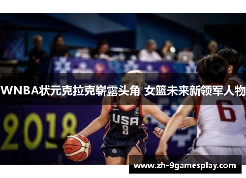 WNBA状元克拉克崭露头角 女篮未来新领军人物