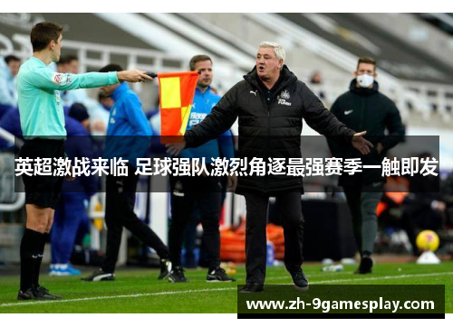 英超激战来临 足球强队激烈角逐最强赛季一触即发