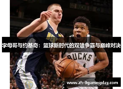 字母哥与约基奇：篮球新时代的双雄争霸与巅峰对决