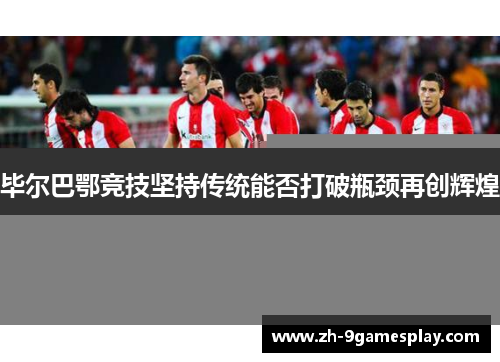 毕尔巴鄂竞技坚持传统能否打破瓶颈再创辉煌