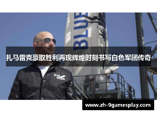 扎马雷克豪取胜利再现辉煌时刻书写白色军团传奇
