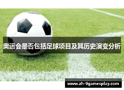 奥运会是否包括足球项目及其历史演变分析 奥运会是否包括足球项目及其历史演变分析